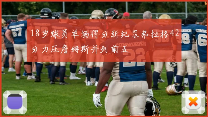 18岁球员单场得分新纪录弗拉格42分力压詹姆斯并列前五
