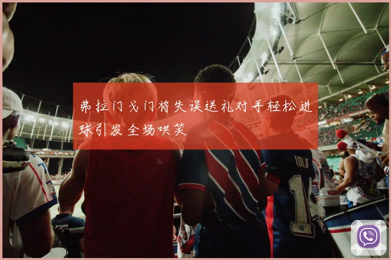弗拉门戈门将失误送礼对手轻松进球引发全场哄笑