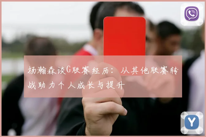 杨瀚森谈G联赛经历：从其他联赛转战助力个人成长与提升