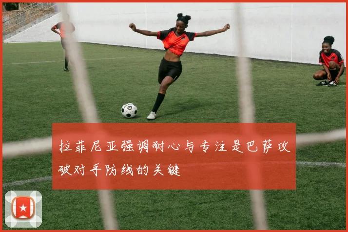 拉菲尼亚强调耐心与专注是巴萨攻破对手防线的关键