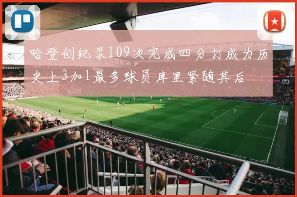 哈登创纪录109次完成四分打成为历史上3加1最多球员库里紧随其后