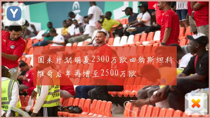 国米计划明夏2300万欧回购斯坦科维奇后年再增至2500万欧