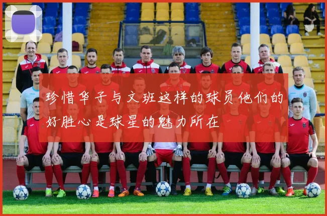 珍惜华子与文班这样的球员他们的好胜心是球星的魅力所在