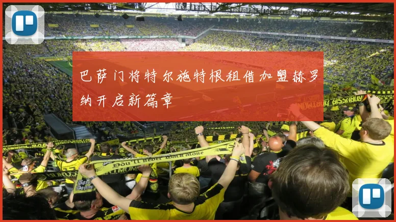 巴萨门将特尔施特根租借加盟赫罗纳开启新篇章