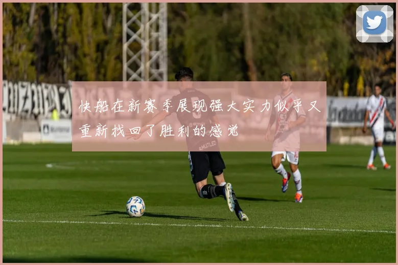 快船在新赛季展现强大实力似乎又重新找回了胜利的感觉