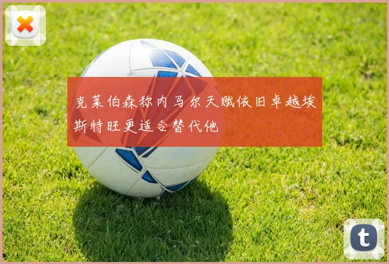 克莱伯森称内马尔天赋依旧卓越埃斯特旺更适合替代他