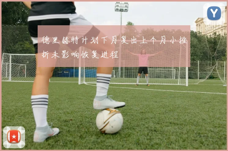 德里赫特计划下月复出上个月小挫折未影响恢复进程