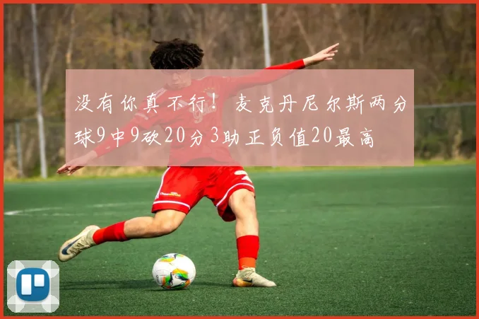 没有你真不行！麦克丹尼尔斯两分球9中9砍20分3助正负值20最高