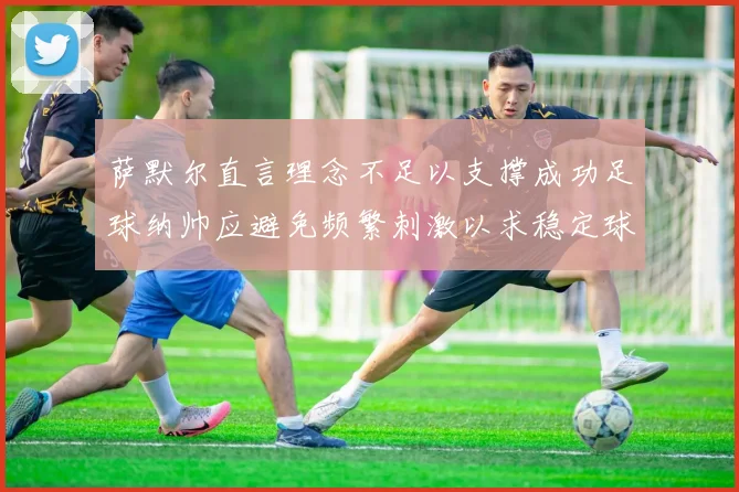 萨默尔直言理念不足以支撑成功足球纳帅应避免频繁刺激以求稳定球队