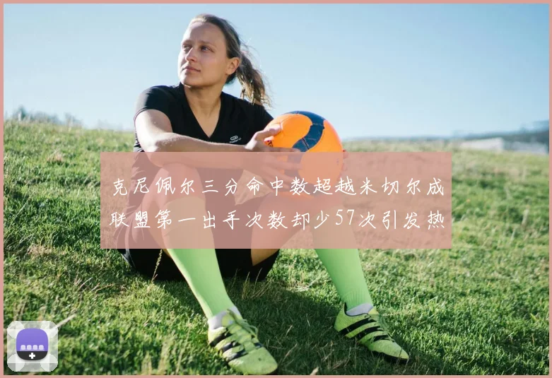 克尼佩尔三分命中数超越米切尔成联盟第一出手次数却少57次引发热议
