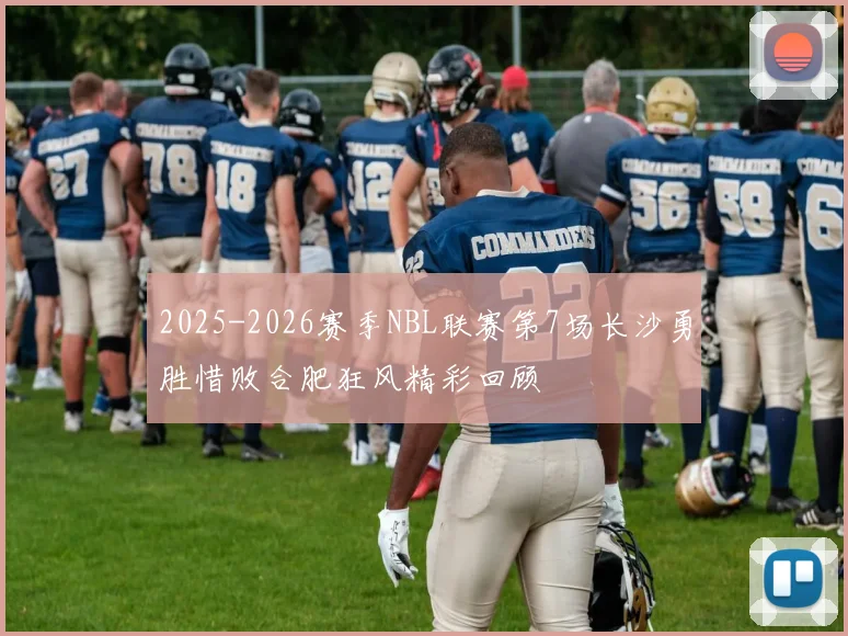 2025-2026赛季NBL联赛第7场长沙勇胜惜败合肥狂风精彩回顾