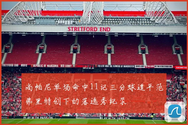 尚帕尼单场命中11记三分球追平范弗里特创下的落选秀纪录