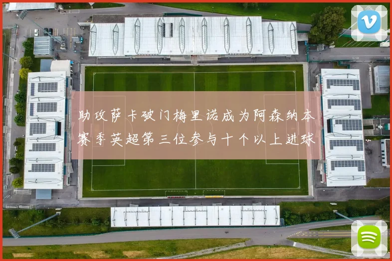 助攻萨卡破门梅里诺成为阿森纳本赛季英超第三位参与十个以上进球的球员