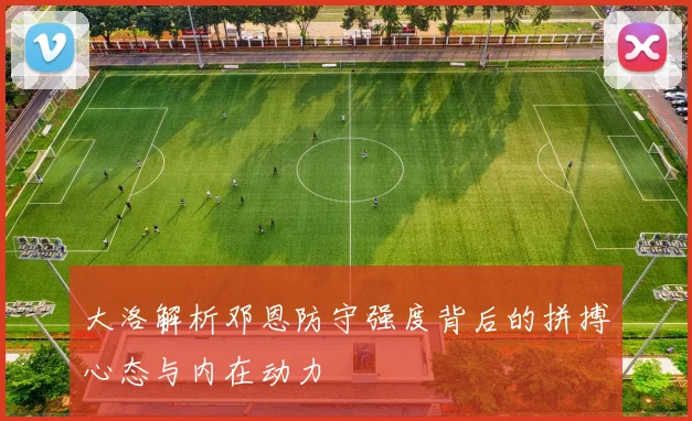 大洛解析邓恩防守强度背后的拼搏心态与内在动力