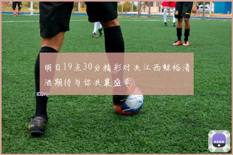 明日19点30分精彩对决江西鲸裕清酒期待与你共襄盛举