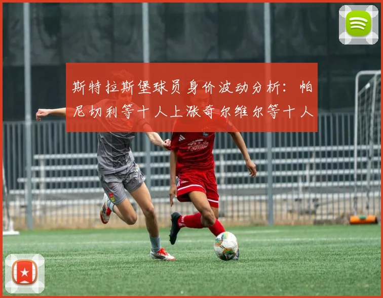 斯特拉斯堡球员身价波动分析：帕尼切利等十人上涨奇尔维尔等十人下滑