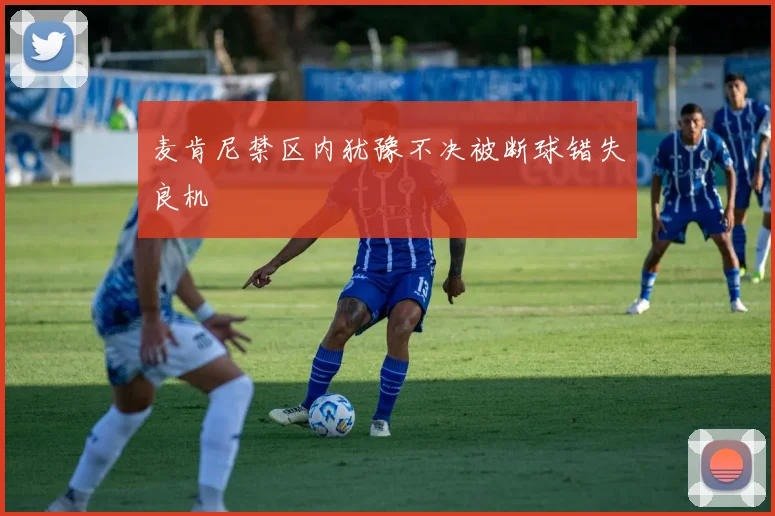 麦肯尼禁区内犹豫不决被断球错失良机
