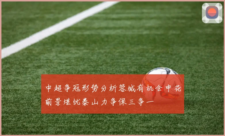 中超争冠形势分析蓉城有机会申花前景堪忧泰山力争保三争一